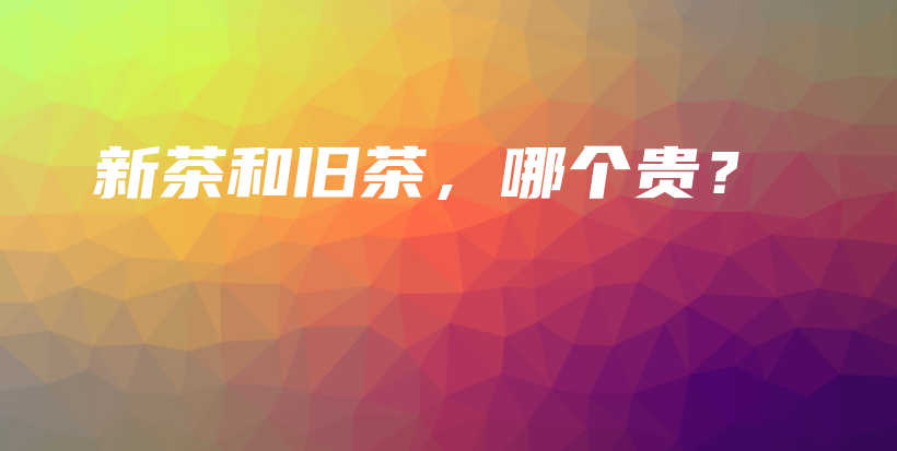 新茶和旧茶，哪个贵？插图
