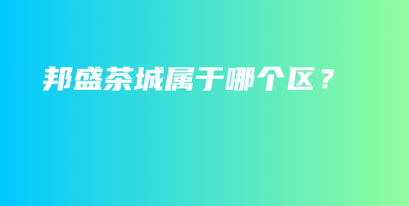 邦盛茶城属于哪个区？插图