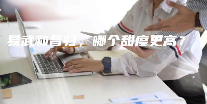 易武和昔归，哪个甜度更高？插图