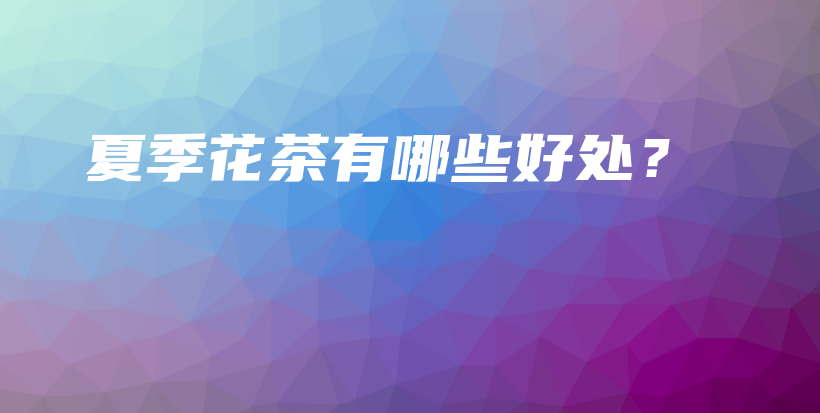 夏季花茶有哪些好处？插图