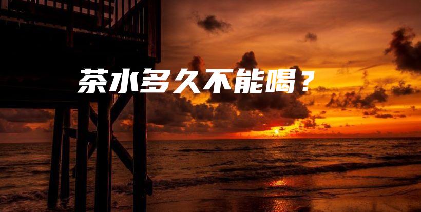 茶水多久不能喝？插图