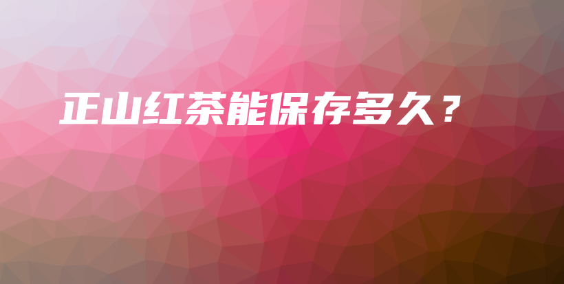正山红茶能保存多久？插图