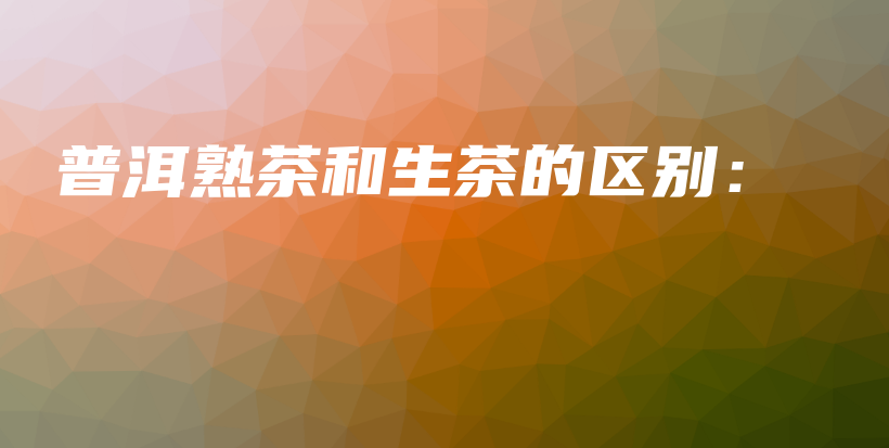 普洱熟茶和生茶的区别：插图