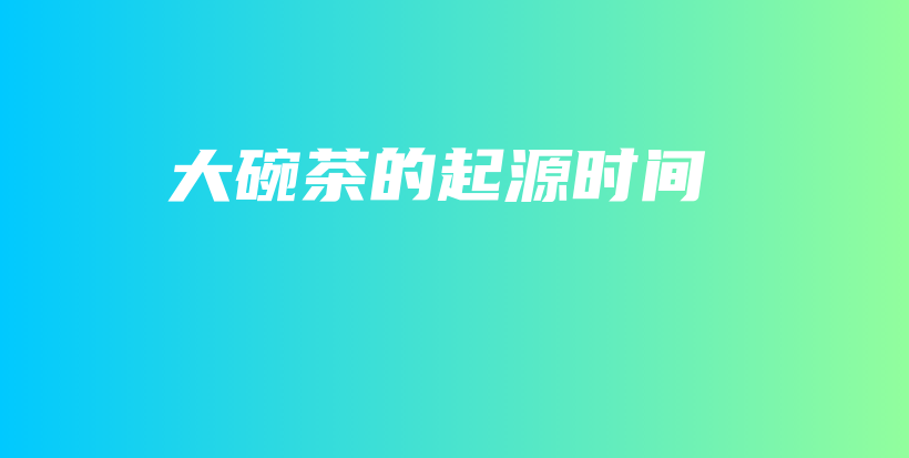 大碗茶的起源时间插图