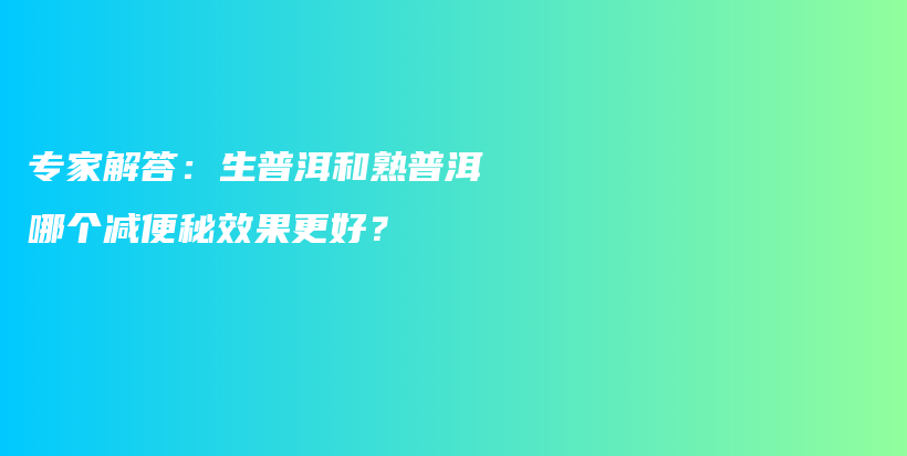 专家解答:生普洱和熟普洱哪个减便秘效果更好?插图 专家解答:生普洱和熟普洱哪个减便秘效果更好?插图