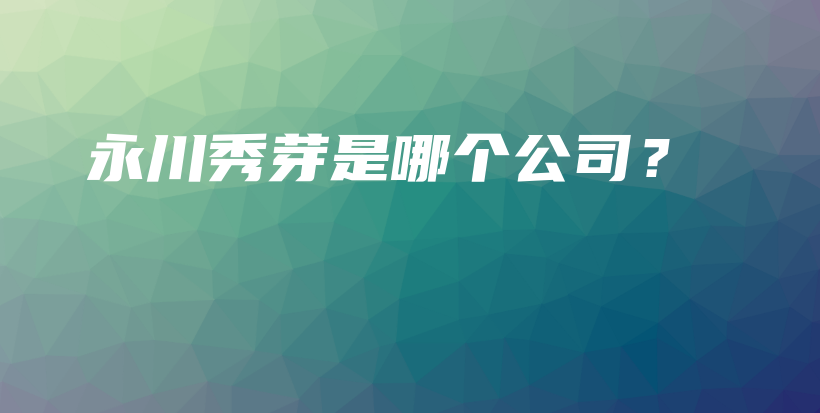 永川秀芽是哪个公司？插图