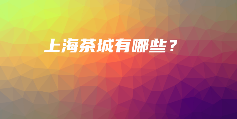 上海茶城有哪些？插图