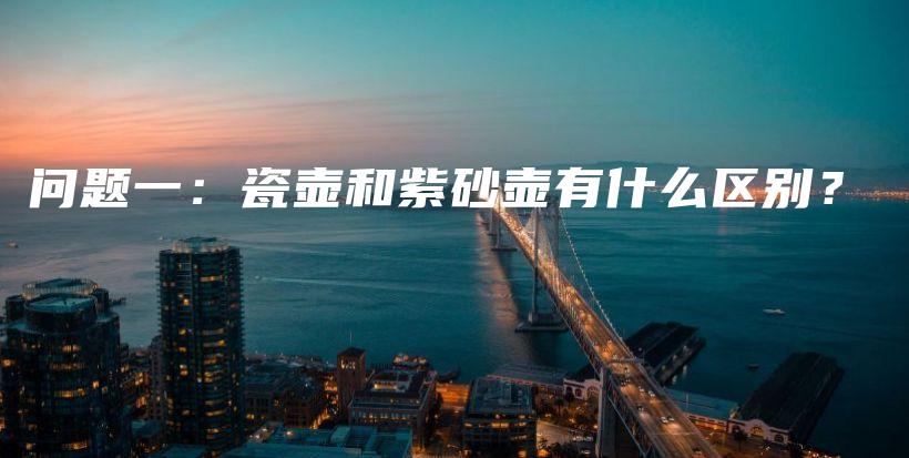 问题一：瓷壶和紫砂壶有什么区别？插图