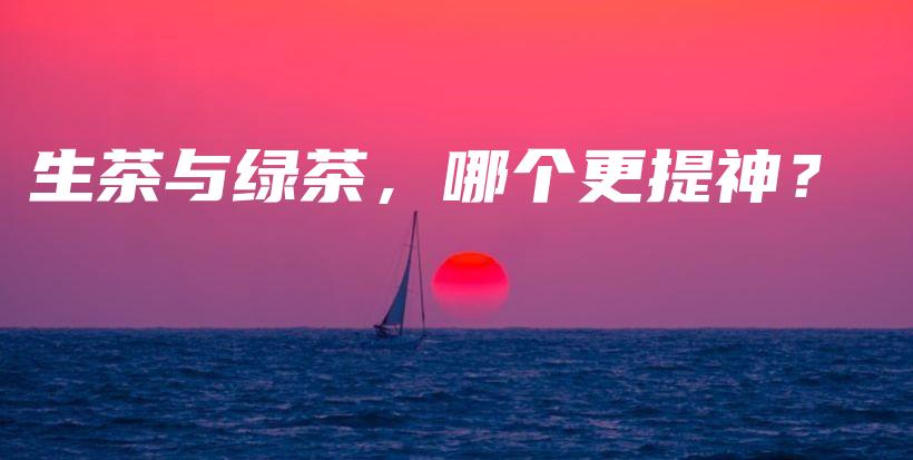 生茶与绿茶,哪个更提神?插图 生茶与绿茶,哪个更提神?插图