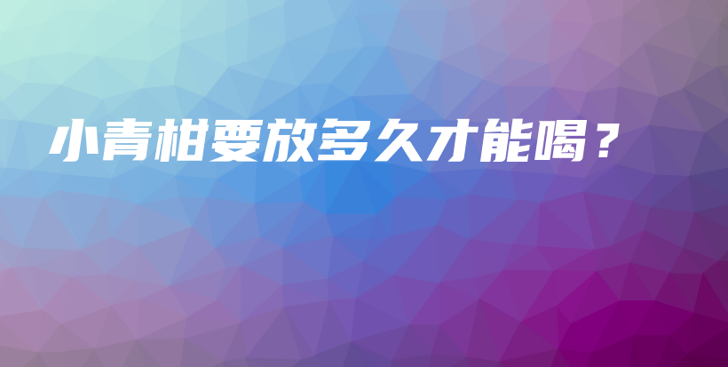 小青柑要放多久才能喝？插图