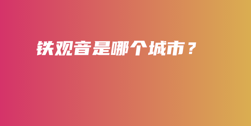 铁观音是哪个城市？插图