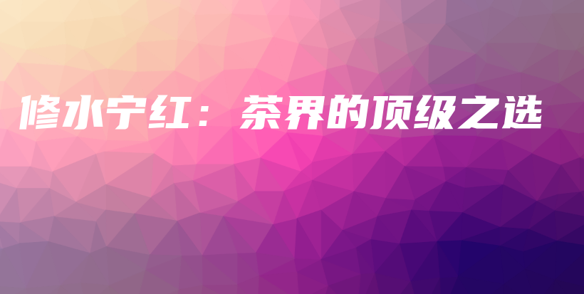 修水宁红：茶界的顶级之选插图