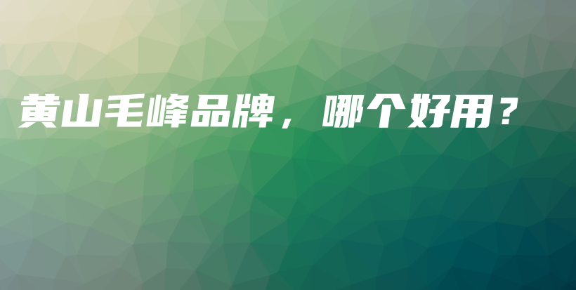 黄山毛峰品牌，哪个好用？插图