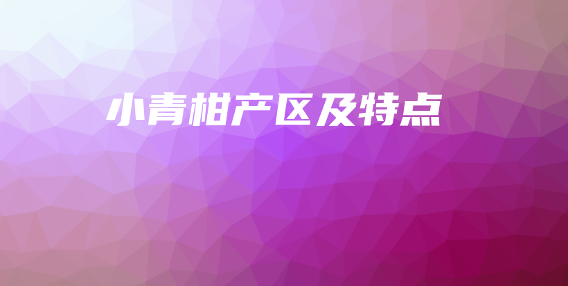 小青柑产区及特点插图