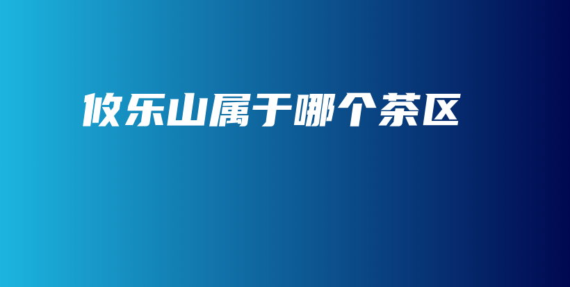 攸乐山属于哪个茶区插图