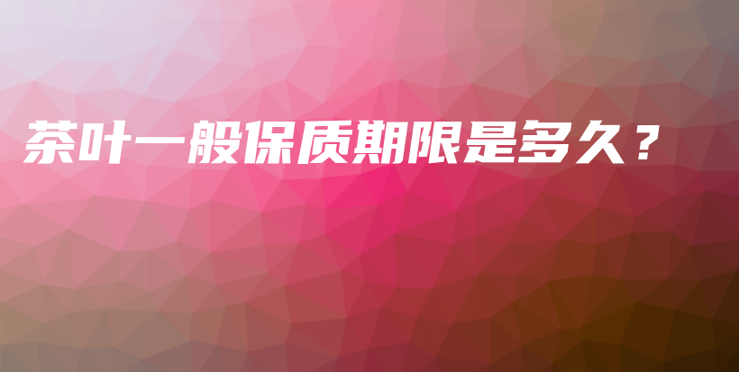 茶叶一般保质期限是多久?插图 茶叶一般保质期限是多久?插图