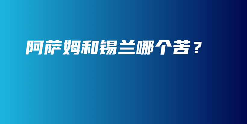 阿萨姆和锡兰哪个苦？插图