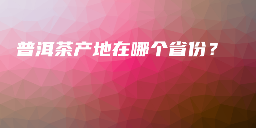 普洱茶产地在哪个省份？插图