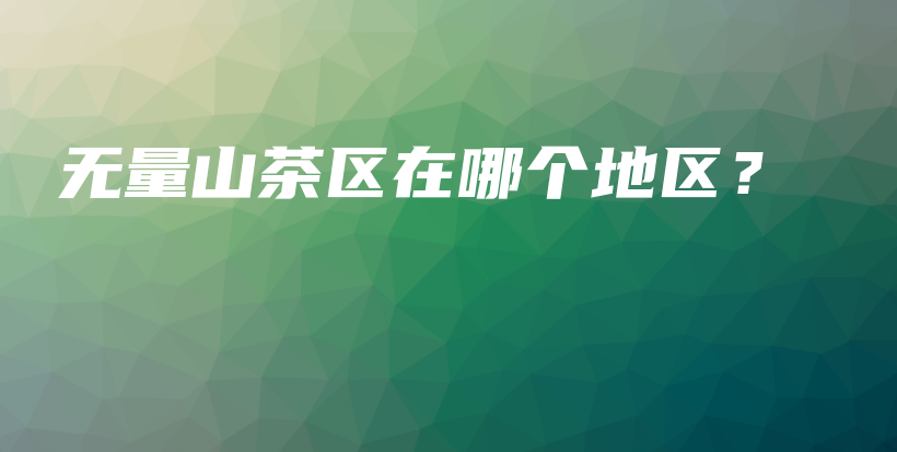无量山茶区在哪个地区？插图