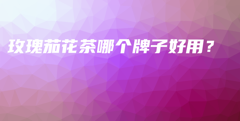 玫瑰茄花茶哪个牌子好用？插图