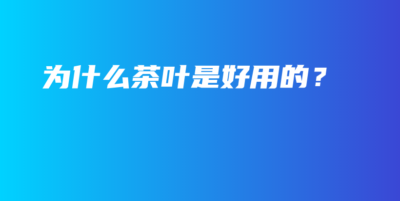 为什么茶叶是好用的？插图