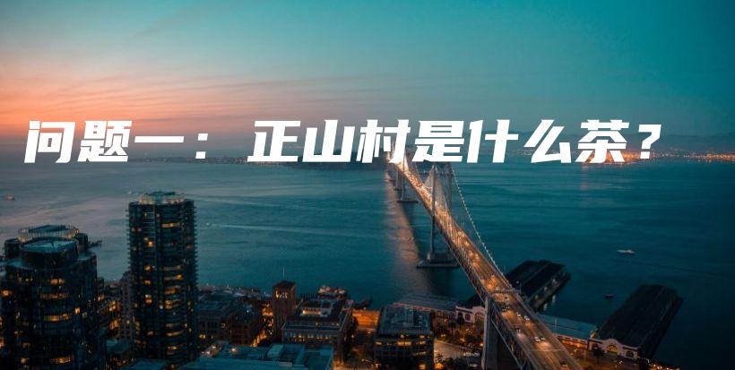 问题一：正山村是什么茶？插图