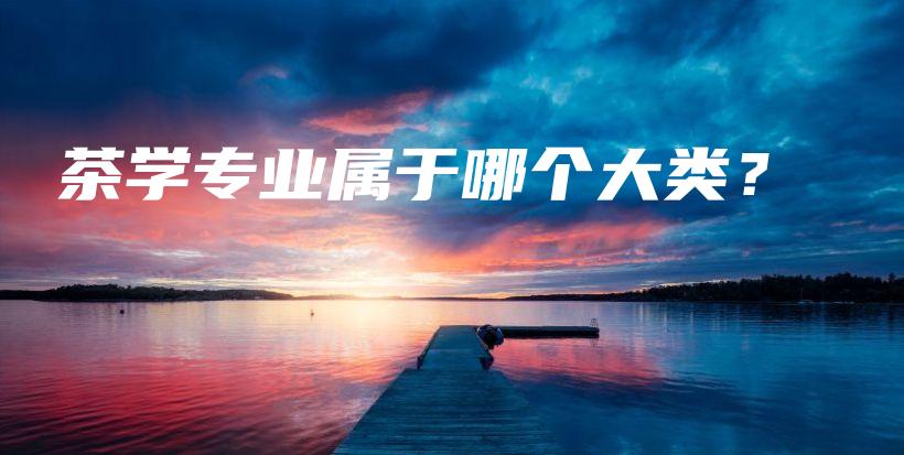 茶学专业属于哪个大类？插图