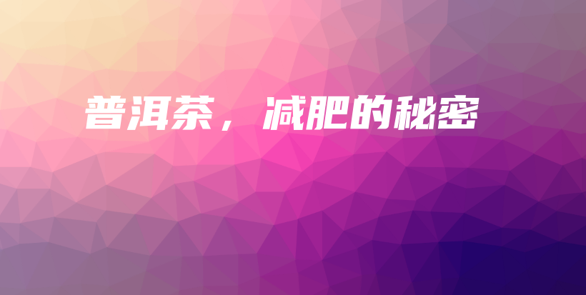 普洱茶,减肥的秘密插图 普洱茶,减肥的秘密插图