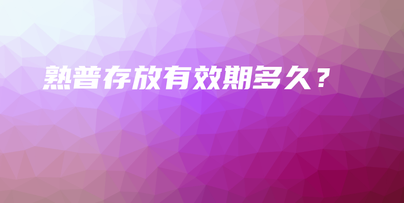 熟普存放有效期多久？插图