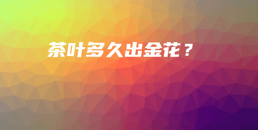 茶叶多久出金花?插图 茶叶多久出金花?插图