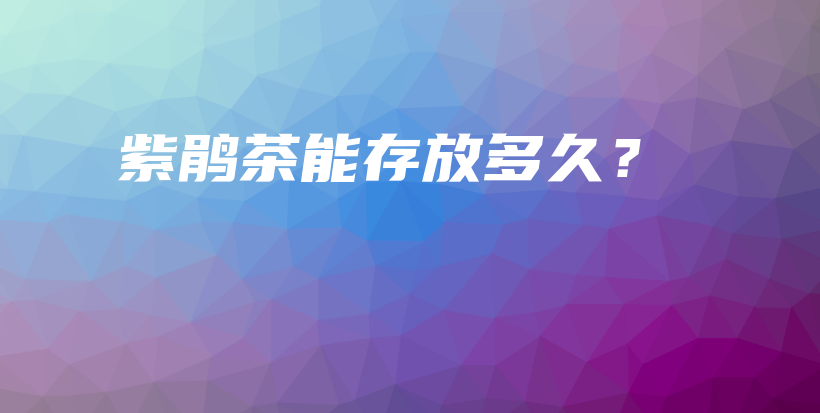 紫鹃茶能存放多久？插图