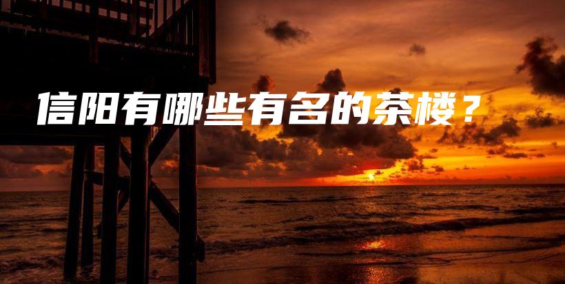 信阳有哪些有名的茶楼？插图