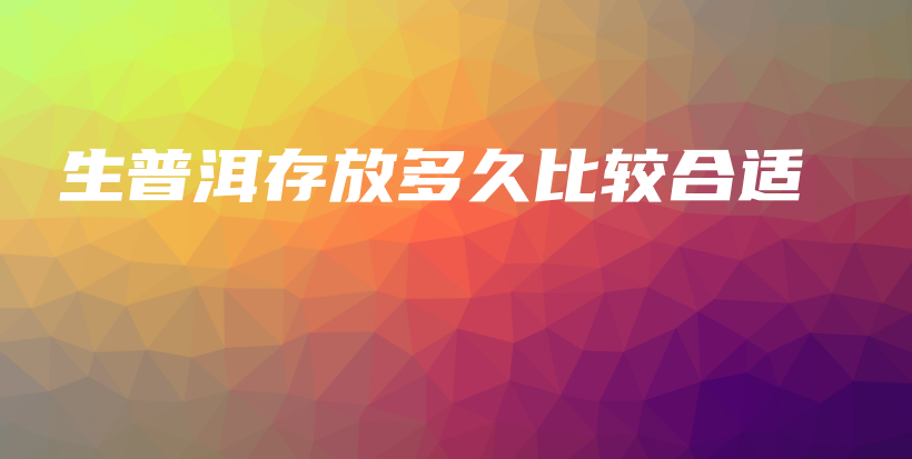 生普洱存放多久比较合适插图 生普洱存放多久比较合适插图