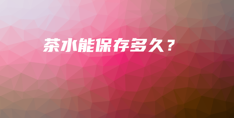 茶水能保存多久?插图 茶水能保存多久?插图