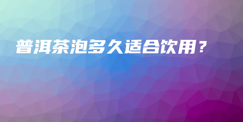 普洱茶泡多久适合饮用?插图 普洱茶泡多久适合饮用?插图