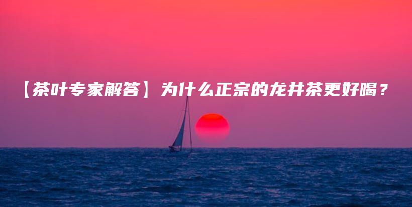 【茶叶专家解答】为什么正宗的龙井茶更好喝？插图