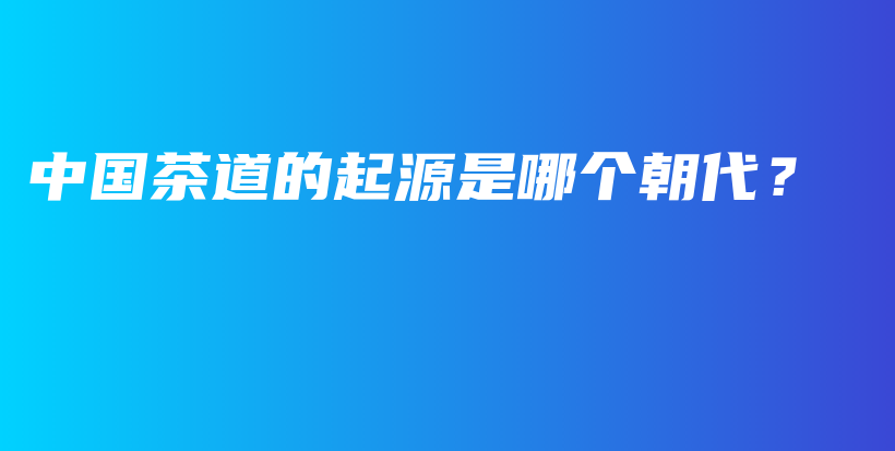 中国茶道的起源是哪个朝代？插图