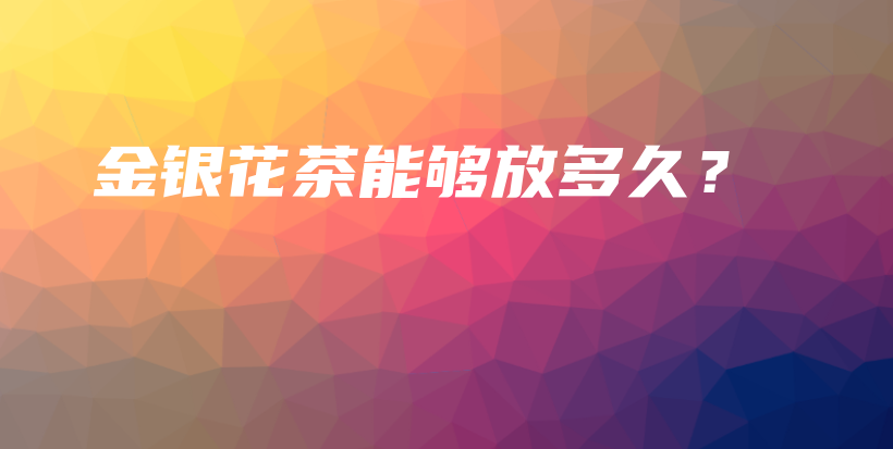 金银花茶能够放多久?插图 金银花茶能够放多久?插图