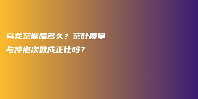 乌龙茶能喝多久？茶叶质量与冲泡次数成正比吗？插图