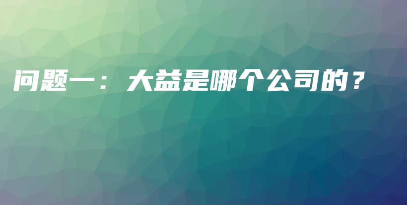 问题一：大益是哪个公司的？插图