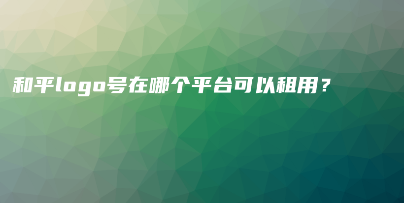 和平logo号在哪个平台可以租用？插图