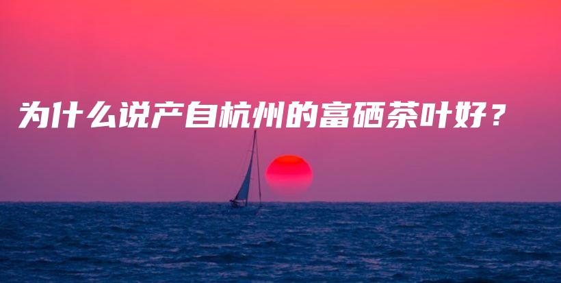 为什么说产自杭州的富硒茶叶好？插图