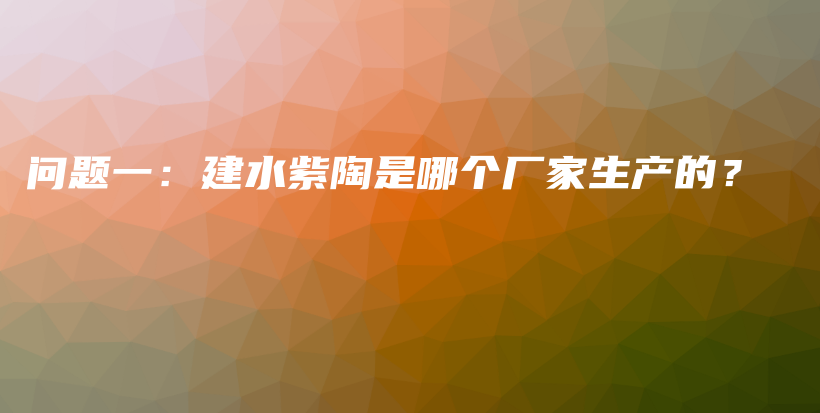问题一：建水紫陶是哪个厂家生产的？插图