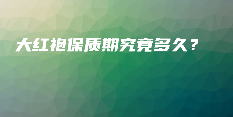 大红袍保质期究竟多久？插图