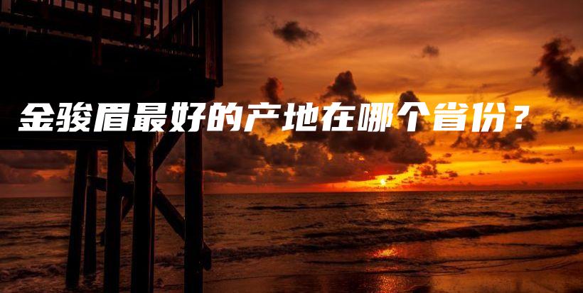 金骏眉最好的产地在哪个省份？插图