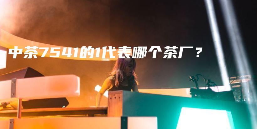 中茶7541的1代表哪个茶厂?插图 中茶7541的1代表哪个茶厂?插图