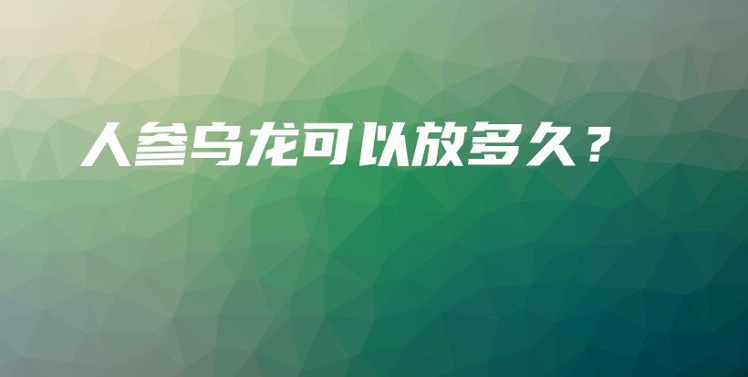 人参乌龙可以放多久？插图