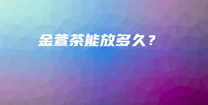 金萱茶能放多久?插图 金萱茶能放多久?插图