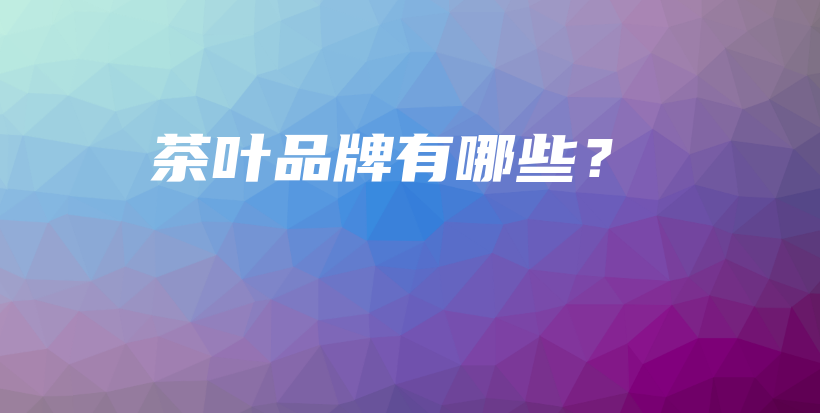 茶叶品牌有哪些?插图 茶叶品牌有哪些?插图