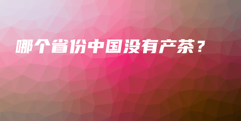 哪个省份中国没有产茶？插图